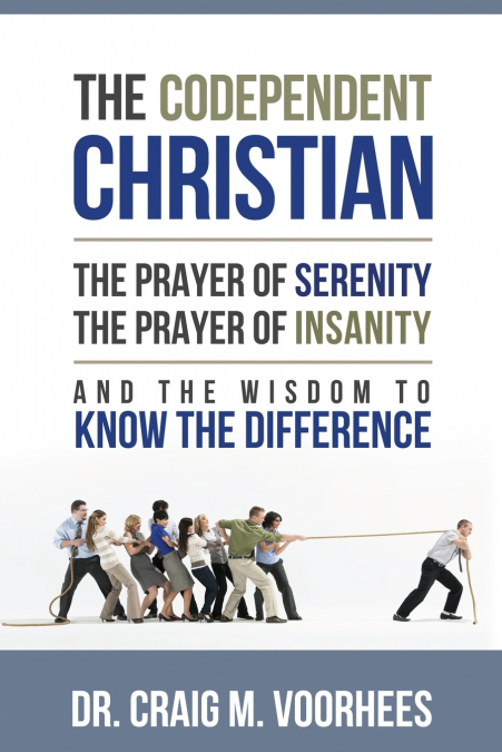 THE CODEPENDENT CHRISTIAN THE PRAYER OF SERENITY THE PRAYER OF INSANITY AND THE WISDOM TO KNOW THE DIFFERENCE