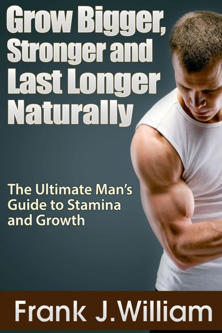 Grow Bigger, Stronger and Last Longer Naturally