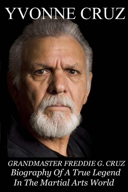 Grandmaster Freddie G. Cruz Biography of a True Legend in the Martial Arts World