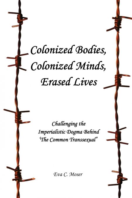 Colonized Bodies, Colonized Minds, Erased Lives - Challenging the Imperialistic Dogma Behind ’The Common Transsexual’