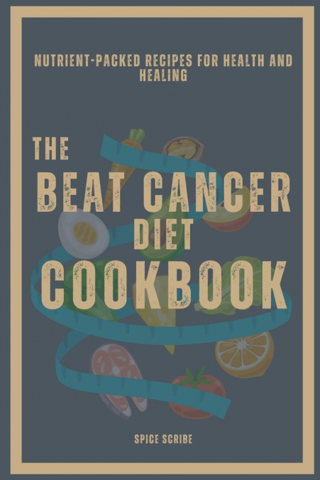 The Beat Cancer Diet Cookbook | Nutrient-Packed Recipes for Health and Healing