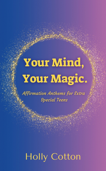 Your Mind, Your Magic. Affirmation Anthems for Extra Special Teens.