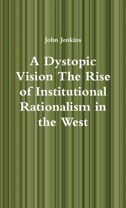 A Dystopic Vision The Rise of Institutional Rationalism in the West