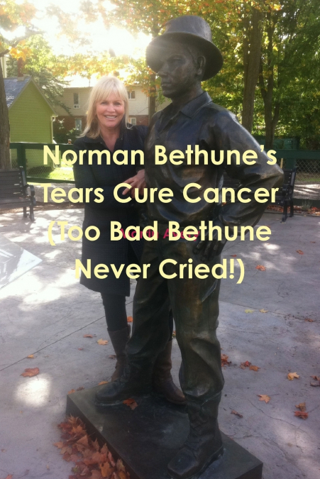 Norman Bethune’s Tears Cure Cancer (Too Bad Bethune Never Cried!)