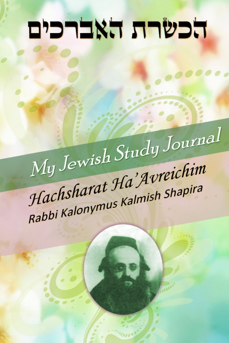 My Jewish Study Journal - Hachsharat Ha’avreichim by Rabbi Kalonymus Kalmish Shapira