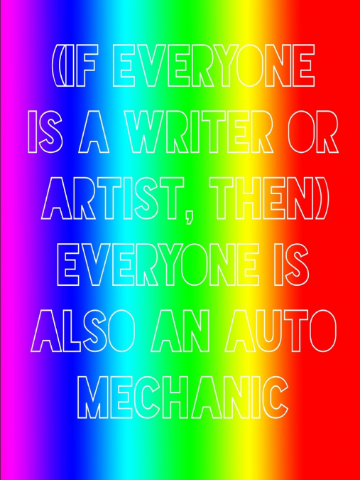 (If Everyone Is a Writer or Artist, Then) Everyone Is Also an Auto Mechanic