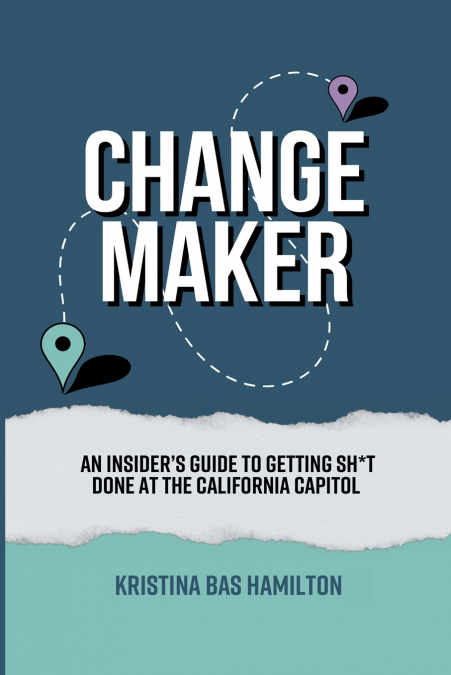 Changemaker - An Insider’s Guide to Getting Sh*t Done at the California Capitol