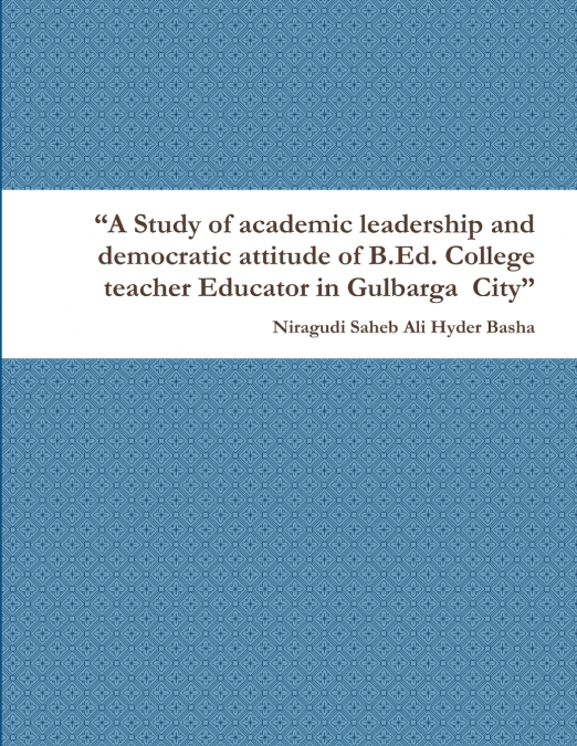 'A Study of academic leadership and democratic attitude of B.Ed. College teacher Educator in Gulbarga  City'