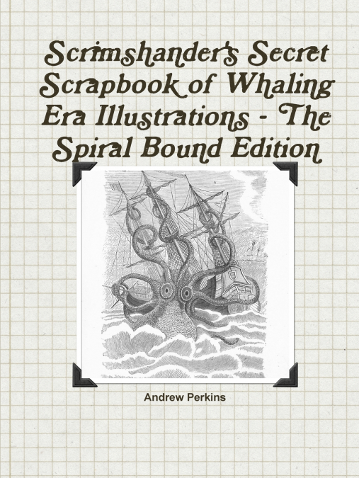 Scrimshander’s Secret Scrapbook of Whaling Era Illustrations - The Spiral Bound Edition
