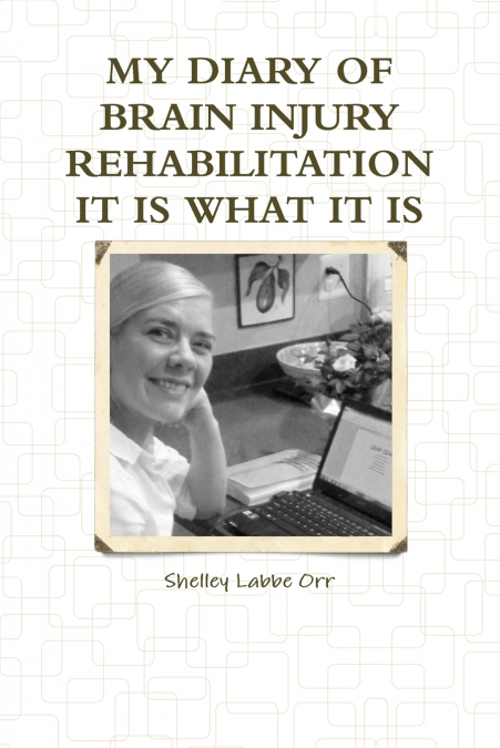 MY DIARY OF BRAIN INJURY REHABILITATION IT IS WHAT IT IS