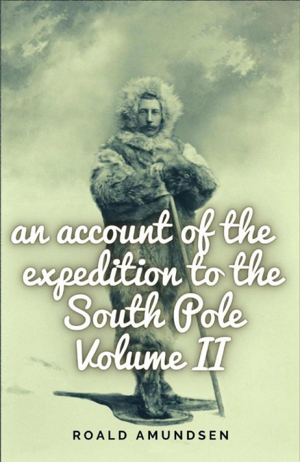 An account of the expedition to the South Pole. Volume II.