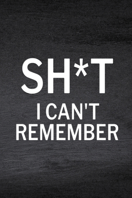 Sh*t I Can’t Remember