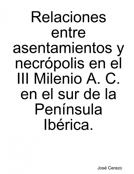 Relaciones entre asentamientos y necrópolis del III Milenio A. C. en el sur de la Península Ibérica.
