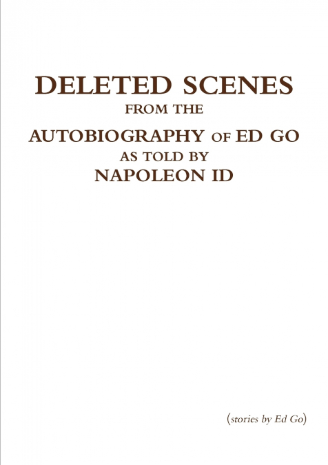 Deleted Scenes from the Autobiography of Ed Go as told by Napoleon Id