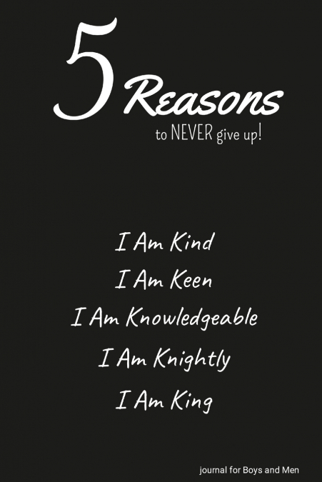 5 Reasons to NEVER give up! I Am Kind, I Am Keen, I Am Knowledgeable, I Am Knightly, I Am King