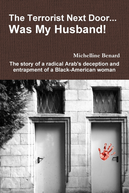 The Terrorist Next Door... Was My Husband! - The Story of a Radical Arab’s Deception and Entrapment of a Black-American Woman