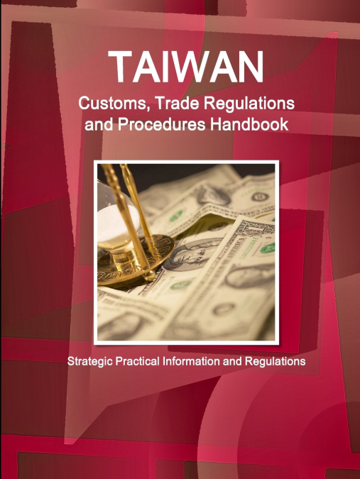 Taiwan Customs, Trade Regulations and Procedures Handbook - Strategic Practical Information and Regulations