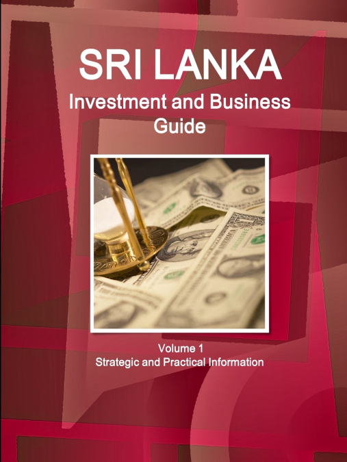 Sri Lanka Investment and Business Guide Volume 1 Strategic and Practical Information
