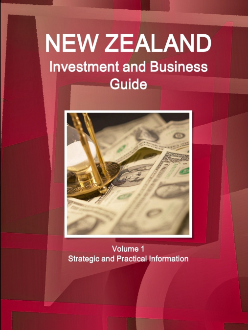 New Zealand Investment and Business Guide Volume 1 Strategic and Practical Information