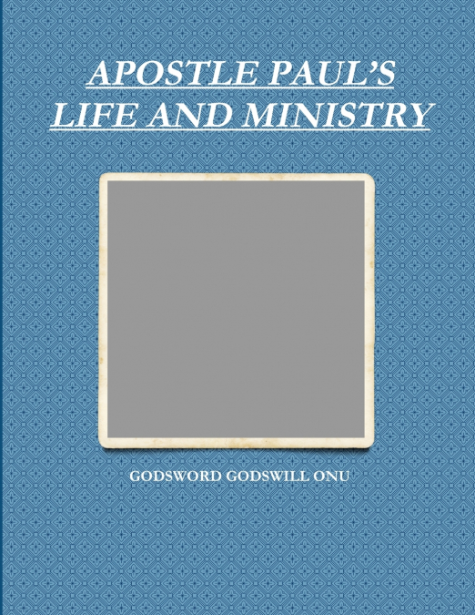 APOSTLE PAUL’S LIFE AND MINISTRY