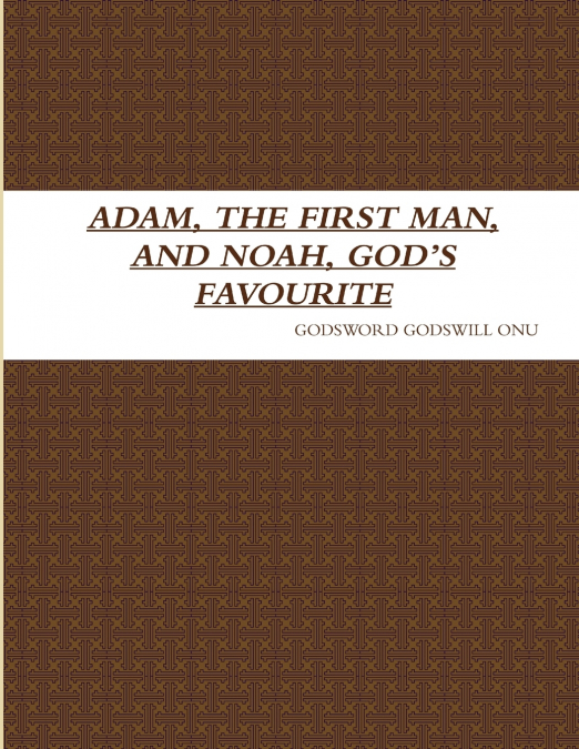 ADAM, THE FIRST MAN, AND NOAH, GOD’S FAVOURITE