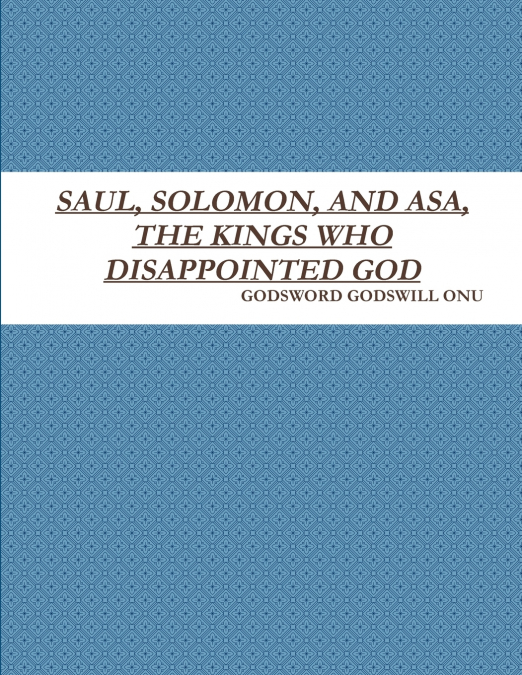 SAUL, SOLOMON, AND ASA, THE KINGS WHO DISAPPOINTED GOD