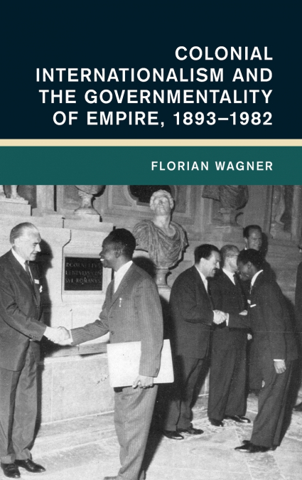 Colonial Internationalism and the Governmentality of Empire, 1893-1982