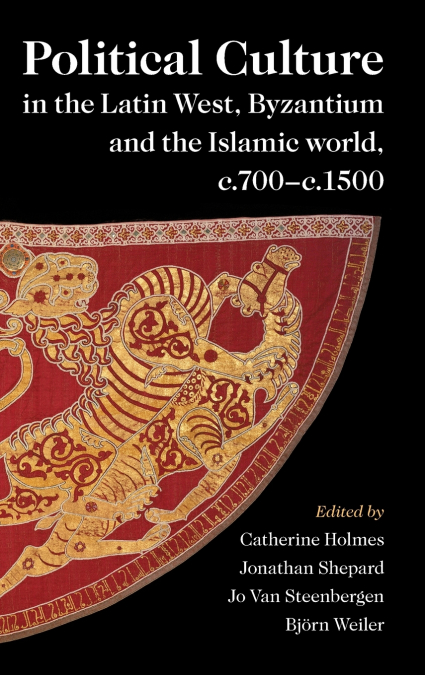Political Culture in the Latin West, Byzantium and the Islamic world, c.700-c.1500