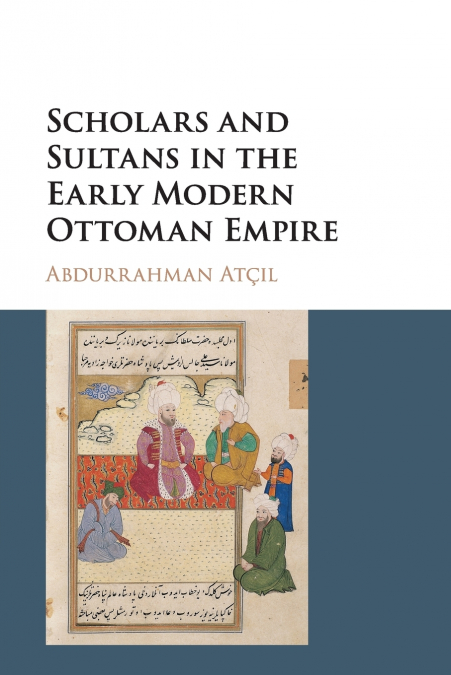 Scholars and Sultans in the Early Modern Ottoman             Empire