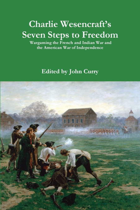 Charlie Wesencraft’s  Seven Steps to Freedom Wargaming the French and Indian War and the American War of Independence