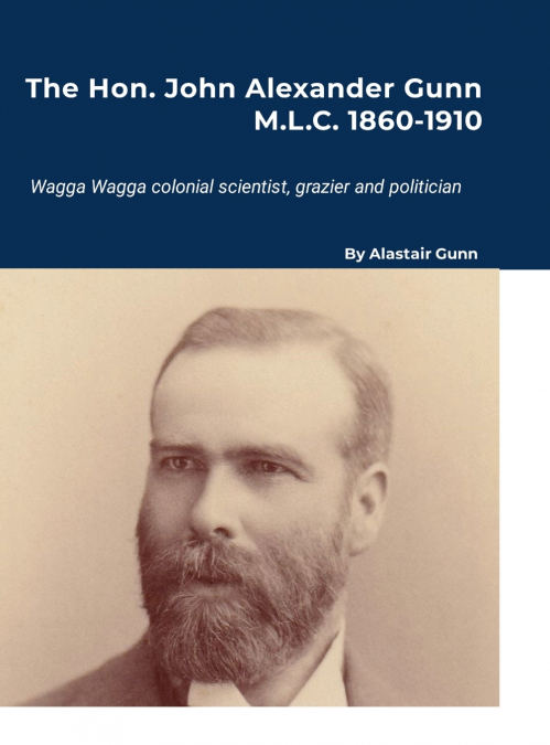 The Hon. John Alexander Gunn M.L.C. 1860-1910