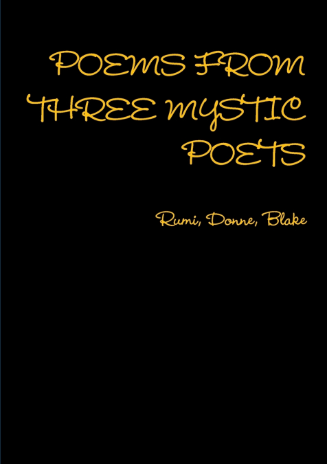 POEMS FROM THREE MYSTIC POETS Rumi, Donne, Blake