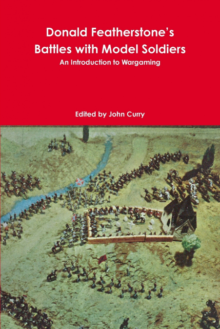 Donald Featherstone’s Battles with Model Soldiers An Introduction to Wargaming