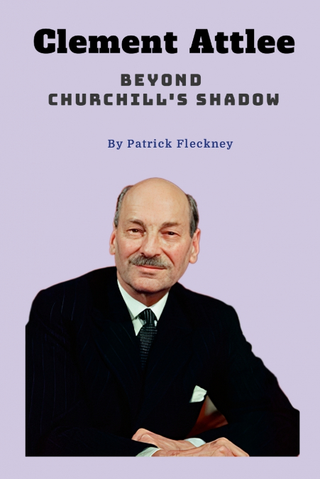 Clement Attlee Beyond Churchill’s Shadow