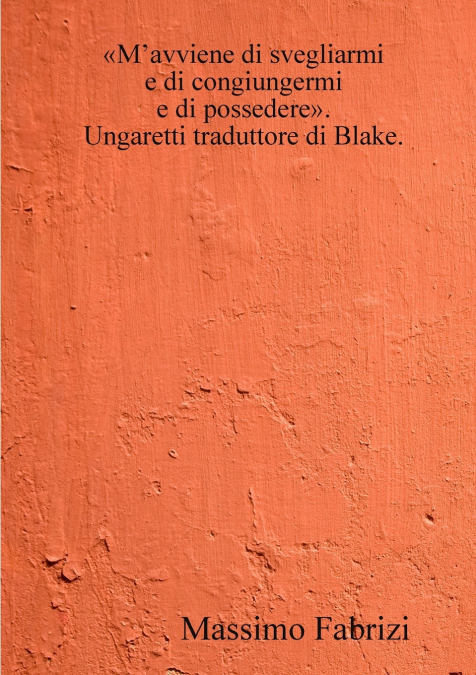 M’avviene di svegliarmi / e di congiungermi / e di possedere. Ungaretti traduttore di Blake.