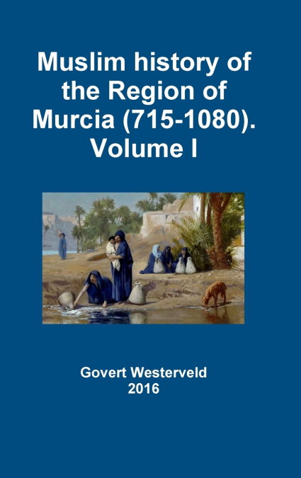 Muslim history of the Region of Murcia (715-1080). Volume I