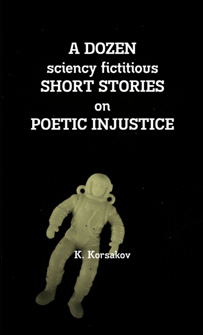 A DOZEN sciency fictitious  SHORT STORIES  on  POETIC INJUSTICE