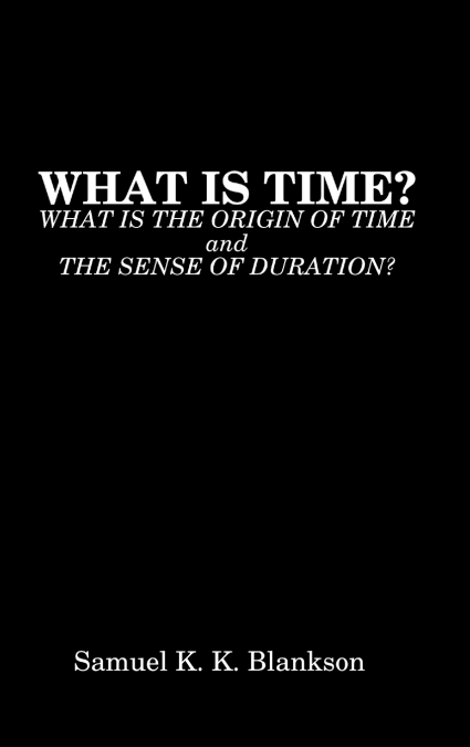 WHAT IS TIME? WHAT IS THE ORIGIN OF TIME AND THE SENSE OF DURATION?