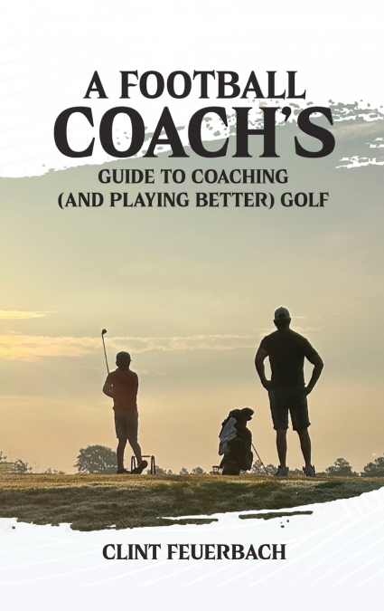A Football Coach’s Guide to Coaching (and Playing Better) Golf