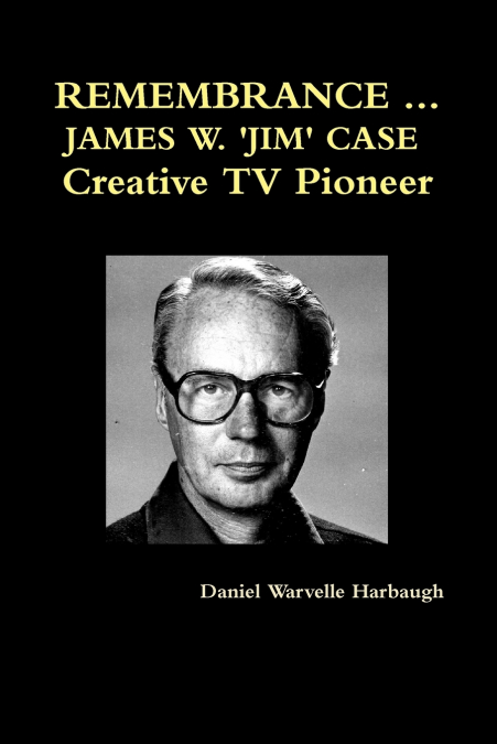 REMEMBRANCE ... JAMES W. ’JIM’ CASE  Creative TV Pioneer