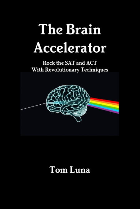 The Brain Accelerator     Rock the SAT and ACT With Revolutionary Techniques