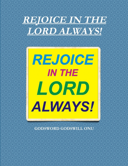 REJOICE IN THE LORD ALWAYS!