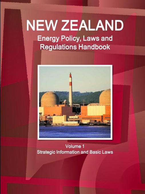 New Zealand Energy Policy, Laws and Regulations Handbook Volume 1 Strategic Information and Basic Laws