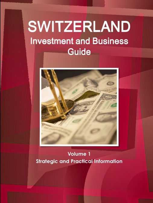 Switzerland  Investment and Business Guide Volume 1 Strategic and Practical Information