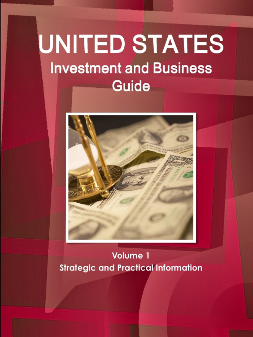 United States Investment and Business Guide Volume 1 Strategic and Practical Information