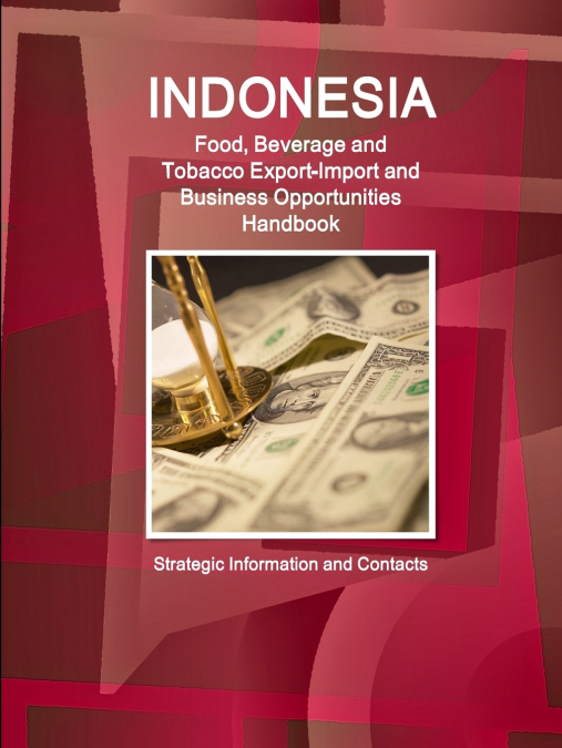 Indonesia Food, Beverage and Tobacco Export-Import and Business Opportunities Handbook - Strategic Information and Contacts