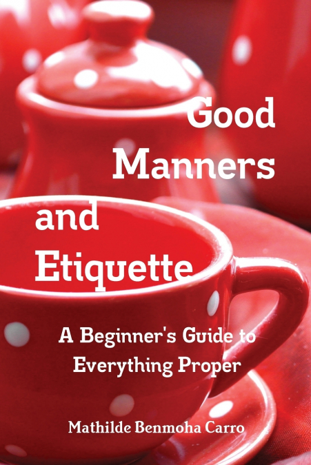 Good Manners and Etiquette      A Beginner’s Guide to Everything Proper