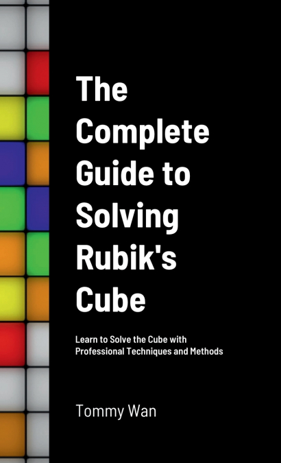 The Complete Guide to Solving Rubik’s Cube