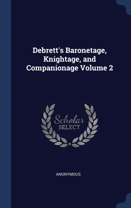 Debrett’s Baronetage, Knightage, and Companionage Volume 2; Edition 5