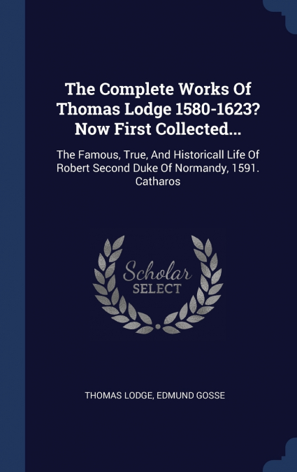 The Complete Works Of Thomas Lodge 1580-1623? Now First Collected...
